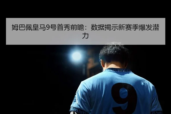 姆巴佩皇马9号首秀前瞻：数据揭示新赛季爆发潜力