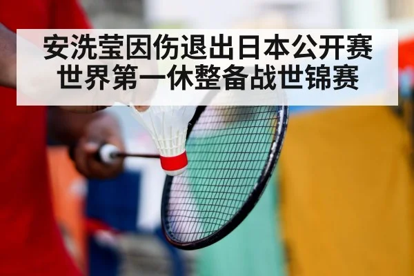 安洗莹因伤退出日本公开赛 世界第一休整备战世锦赛