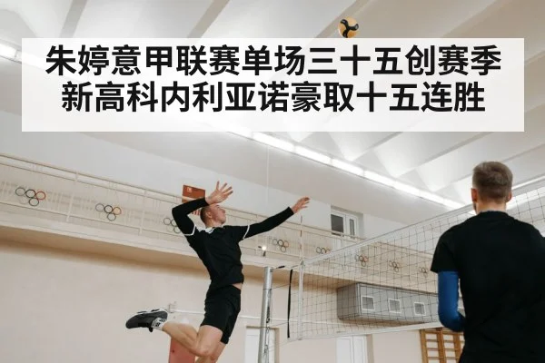 朱婷意甲联赛单场三十五创赛季新高科内利亚诺豪取十五连胜
