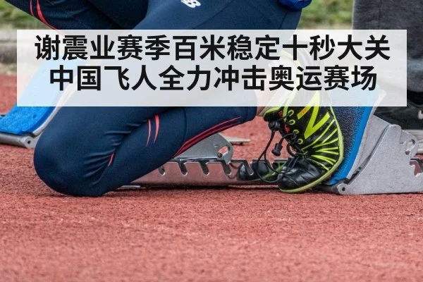 谢震业赛季百米稳定十秒大关 中国飞人全力冲击奥运赛场