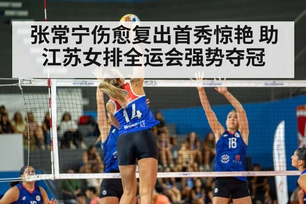 张常宁伤愈复出首秀惊艳 助江苏女排全运会强势夺冠