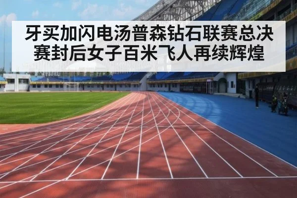 牙买加闪电汤普森钻石联赛总决赛封后女子百米飞人再续辉煌