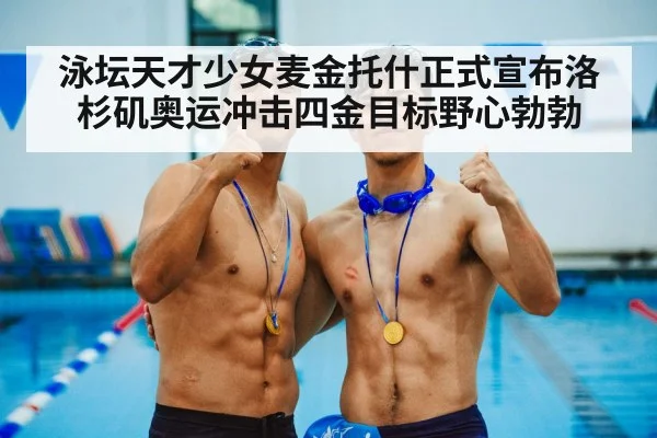 泳坛天才少女麦金托什正式宣布洛杉矶奥运冲击四金目标野心勃勃